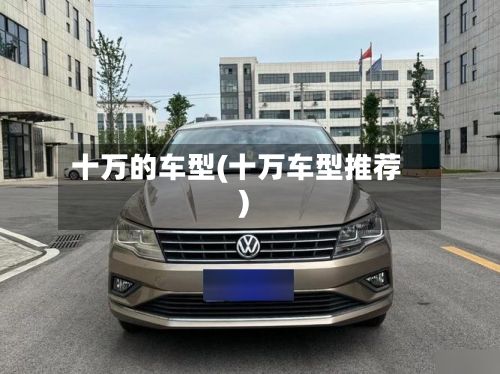 十万的车型(十万车型推荐)-第2张图片