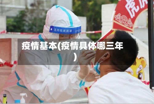 疫情基本(疫情具体哪三年)-第2张图片