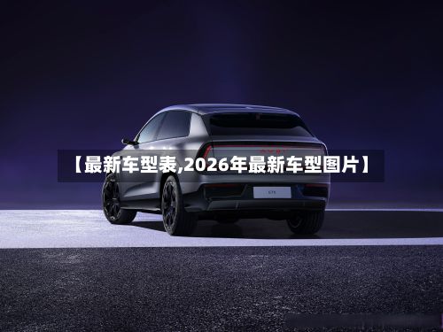 【最新车型表,2026年最新车型图片】-第3张图片