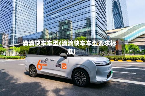 滴滴快车车型(滴滴快车车型要求标准)
