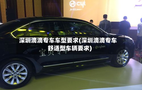 深圳滴滴专车车型要求(深圳滴滴专车舒适型车辆要求)