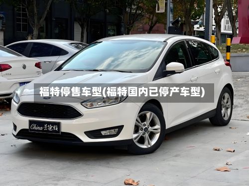 福特停售车型(福特国内已停产车型)