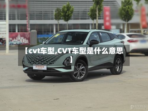 【cvt车型,CVT车型是什么意思】