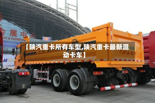 【陕汽重卡所有车型,陕汽重卡最新混动卡车】-第2张图片