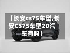 【长安cs75车型,长安CS75车型20汽车有吗】-第3张图片