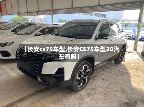 【长安cs75车型,长安CS75车型20汽车有吗】-第2张图片