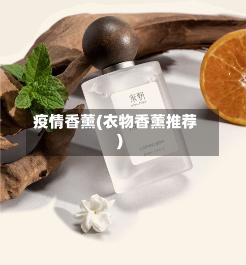 疫情香薰(衣物香薰推荐)