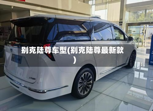 别克陆尊车型(别克陆尊最新款)-第2张图片