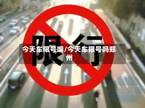 今天车限号嘛/今天车限号吗郑州