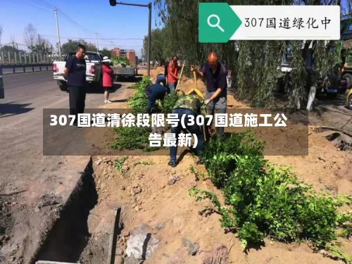 307国道清徐段限号(307国道施工公告最新)-第2张图片