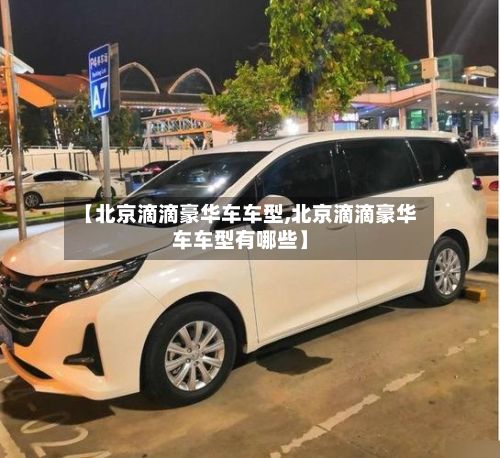 【北京滴滴豪华车车型,北京滴滴豪华车车型有哪些】-第2张图片