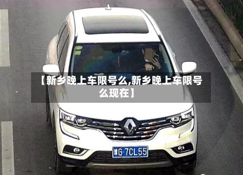 【新乡晚上车限号么,新乡晚上车限号么现在】-第3张图片