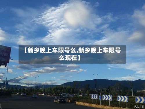 【新乡晚上车限号么,新乡晚上车限号么现在】