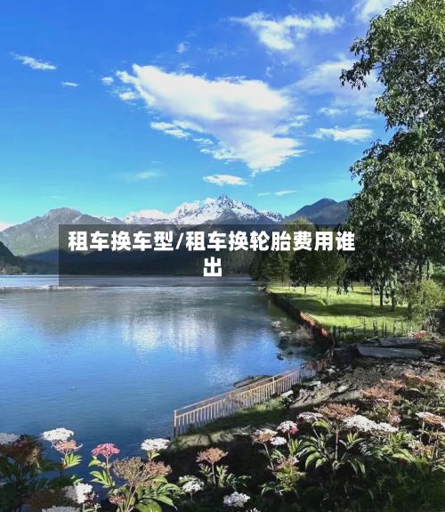 租车换车型/租车换轮胎费用谁出