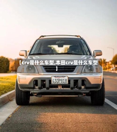 【crv是什么车型,本田crv是什么车型】