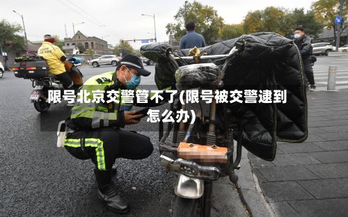 限号北京交警管不了(限号被交警逮到怎么办)