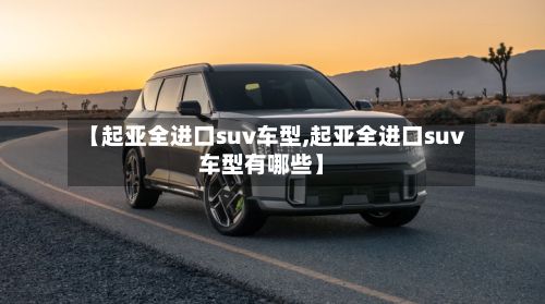 【起亚全进口suv车型,起亚全进口suv车型有哪些】