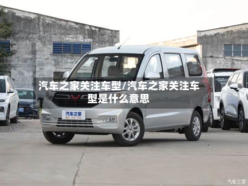 汽车之家关注车型/汽车之家关注车型是什么意思-第2张图片
