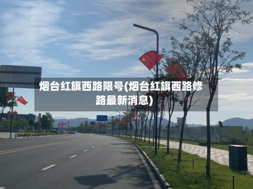 烟台红旗西路限号(烟台红旗西路修路最新消息)