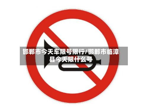 邯郸市今天车限号限行/邯郸市临漳县今天限什么号