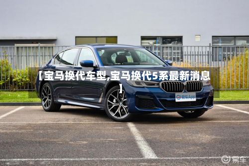 【宝马换代车型,宝马换代5系最新消息】-第2张图片