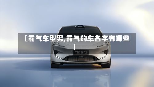【霸气车型男,霸气的车名字有哪些】-第2张图片
