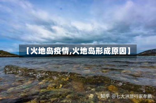 【火地岛疫情,火地岛形成原因】-第3张图片