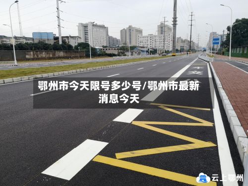 鄂州市今天限号多少号/鄂州市最新消息今天