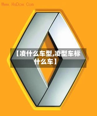 【凌什么车型,凌型车标什么车】