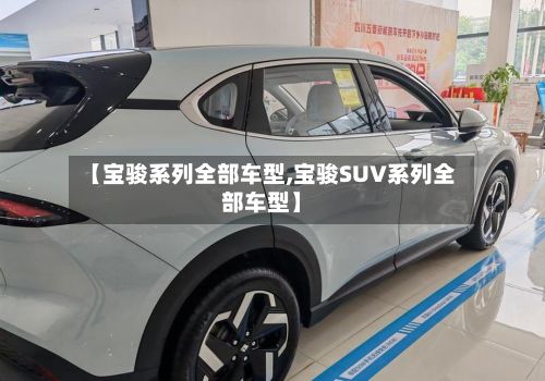 【宝骏系列全部车型,宝骏SUV系列全部车型】