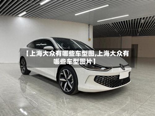 【上海大众有哪些车型图,上海大众有哪些车型图片】