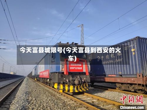 今天富县城限号(今天富县到西安的火车)-第3张图片